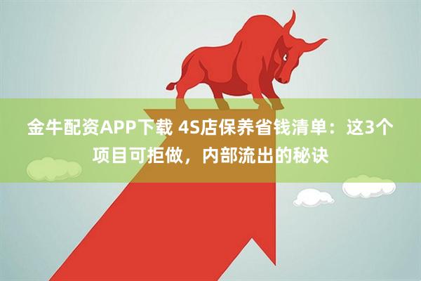 金牛配资APP下载 4S店保养省钱清单：这3个项目可拒做，内部流出的秘诀