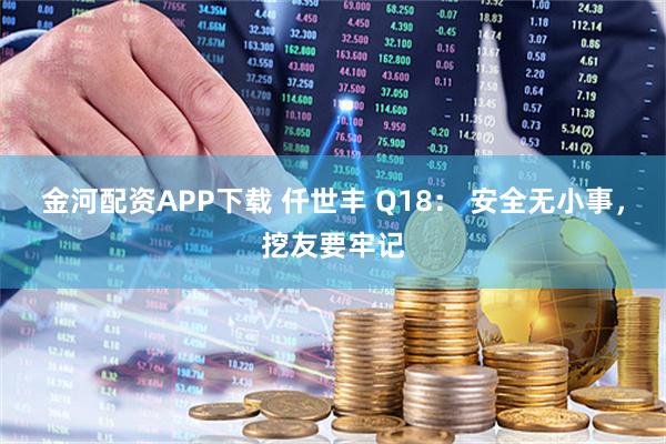 金河配资APP下载 仟世丰 Q18： 安全无小事，挖友要牢记
