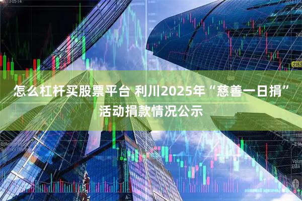 怎么杠杆买股票平台 利川2025年“慈善一日捐”活动捐款情况公示