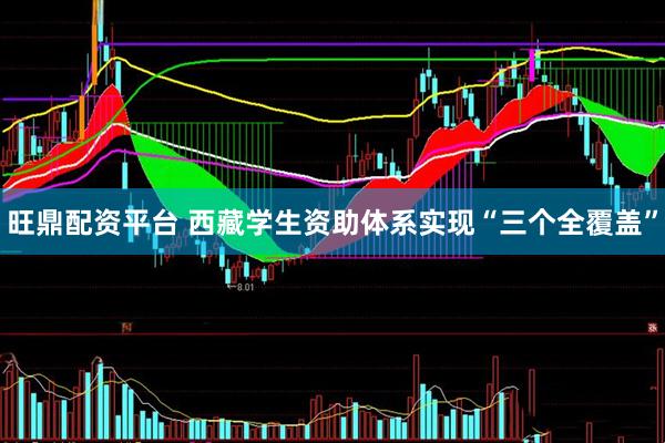 旺鼎配资平台 西藏学生资助体系实现“三个全覆盖”