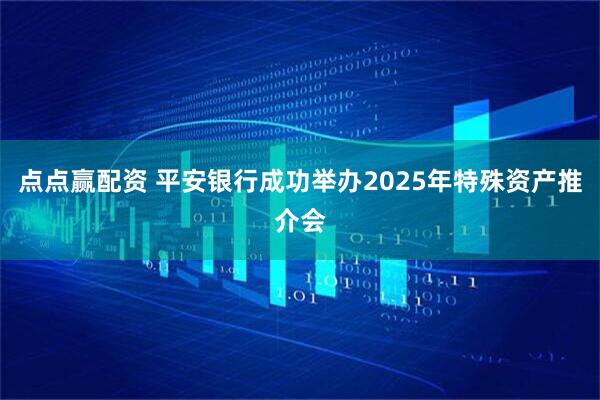 点点赢配资 平安银行成功举办2025年特殊资产推介会