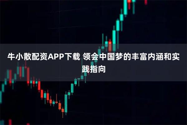牛小散配资APP下载 领会中国梦的丰富内涵和实践指向